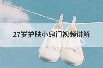 27岁护肤小窍门视频讲解