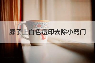 脖子上白色痘印去除小窍门