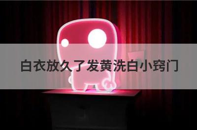 白衣放久了发黄洗白小窍门