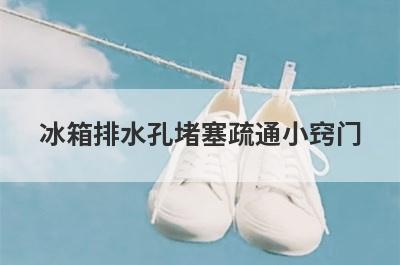 冰箱排水孔堵塞疏通小窍门