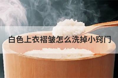 白色上衣褶皱怎么洗掉小窍门