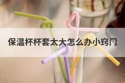 保温杯杯套太大怎么办小窍门