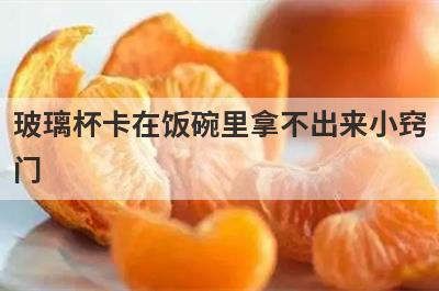玻璃杯卡在饭碗里拿不出来小窍
门
