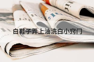 白鞋子弄上油洗白小窍门