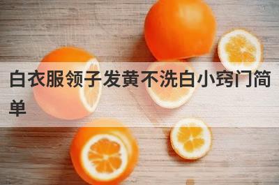白衣服领子发黄不洗白小窍门简
单
