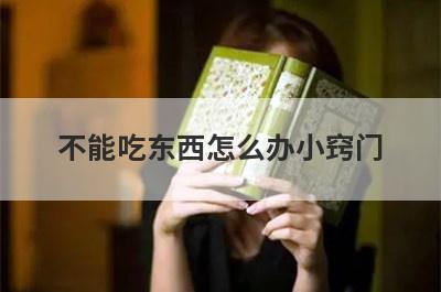 不能吃东西怎么办小窍门