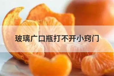玻璃广口瓶打不开小窍门