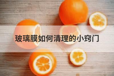 玻璃膜如何清理的小窍门