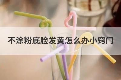 不涂粉底脸发黄怎么办小窍门
