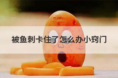 被鱼刺卡住了怎么办小窍门