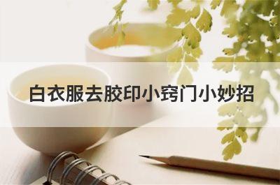 白衣服去胶印小窍门小妙招