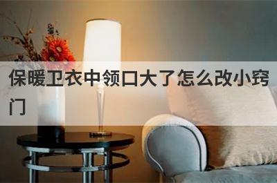 保暖卫衣中领口大了怎么改小窍
门

