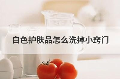 白色护肤品怎么洗掉小窍门