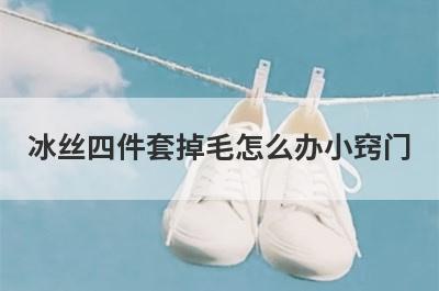 冰丝四件套掉毛怎么办小窍门