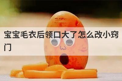 宝宝毛衣后领口大了怎么改小窍
门
