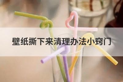 壁纸撕下来清理办法小窍门