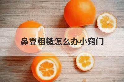 鼻翼粗糙怎么办小窍门