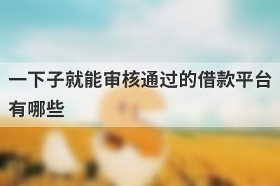 一下子就能审核通过的借款平台有哪些？独家盘点5个可以借款当天到账的