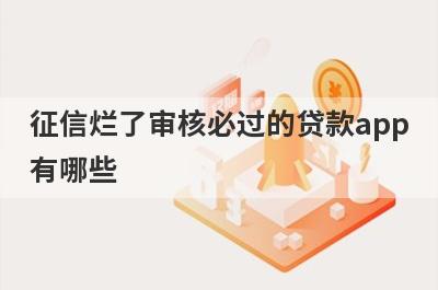 征信烂了审核必过的贷款app有哪些？独家盘点征信烂了花了无需审核的贷款app2023