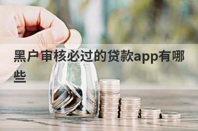 黑户审核必过的贷款app有哪些？独家盘点5个黑户最快借款平台