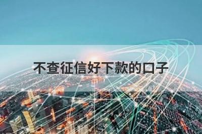 不查征信好下款的口子 独家盘点线上贷款不看征信