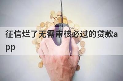 征信烂了无需审核必过的贷款app 征信不好的贷款口子不用审核的