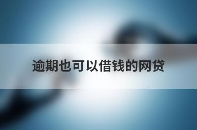 逾期也可以借钱的网贷 最新无需征信的贷款