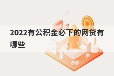 2022有公积金必下的网贷有
哪些
