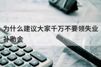 为什么建议大家千万不要领失业
补助金
