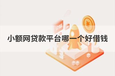 小额网贷款平台哪一个好借钱?盘点5个最好借钱的小贷平台