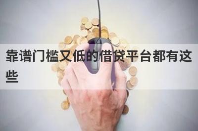 靠谱门槛又低的借贷平台都有这
些
