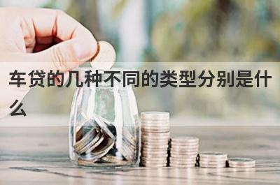 车贷的几种不同的类型分别是什
么
