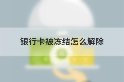 银行卡被冻结怎么解除