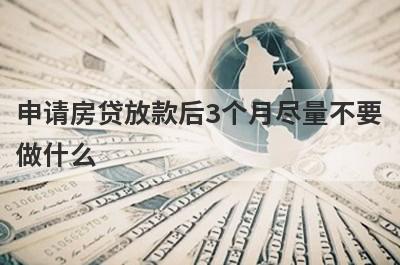 申请房贷放款后3个月尽量不要做什么?
