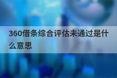 360借条综合评估未通过是什么意思?