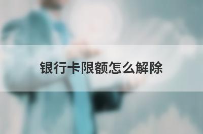 银行卡限额怎么解除