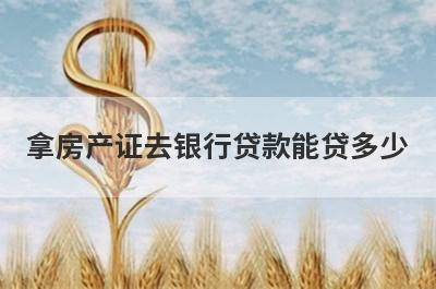 拿房产证去银行贷款能贷多少?