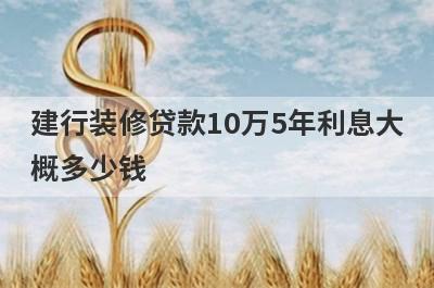 建行装修贷款10万5年利息大概多少钱?