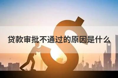 贷款审批不通过的原因是什么
