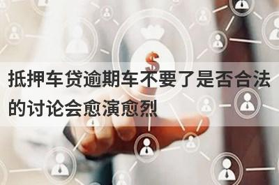 抵押车贷逾期车不要了是否合法
的讨论会愈演愈烈
