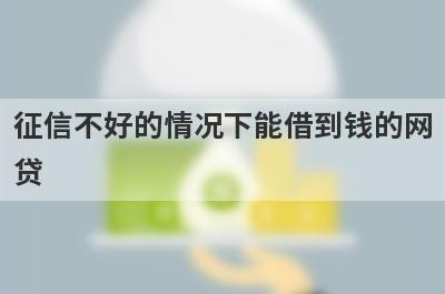 征信不好的情况下能借到钱的网贷(征信不行可以借款的平台)