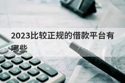2023比较正规的借款平台有哪些?盘点5个口碑好的正规平台