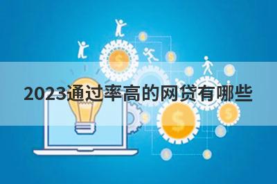 2023通过率高的网贷有哪些?这些平台通过率高好下款