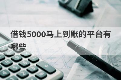 借钱5000马上到账的平台有哪些?盘点5个秒下款5000的贷款平台