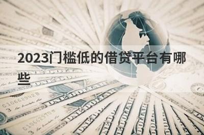 2023门槛低的借贷平台有哪些?整理5个要求低审核快的平台