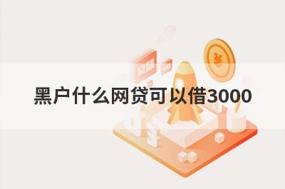黑户什么网贷可以借3000?盘点5个黑户能借3000左右下款的口子