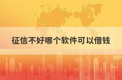 征信不好哪个软件可以借钱?盘点5个征信不好也能借到钱的软件
