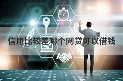 信用比较差哪个网贷可以借钱?盘点5个信用差也能借到钱的网贷口子