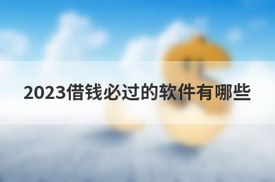 2023借钱必过的软件有哪些?盘点5个最容易借钱的贷款软件
