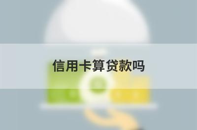 信用卡算贷款吗